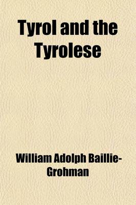 Book cover for Tyrol and the Tyrolese; The People and the Land in Their Social, Sporting, and Mountaineering Aspects