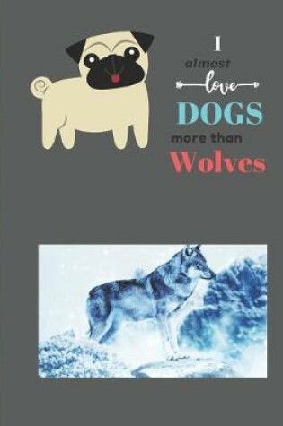 Cover of I Almost Love Dogs More than Wolves