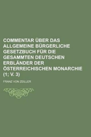 Cover of Commentar Uber Das Allgemeine Burgerliche Gesetzbuch Fur Die Gesammten Deutschen Erblander Der Osterreichischen Monarchie (1; V. 3 )