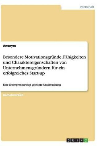 Cover of Besondere Motivationsgründe, Fähigkeiten und Charaktereigenschaften von Unternehmensgründern für ein erfolgreiches Start-up