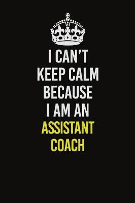 Book cover for I Can�t Keep Calm Because I Am An Assistant Coach