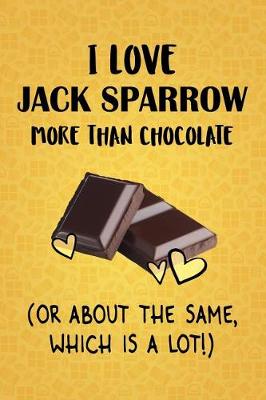 Book cover for I Love Jack Sparrow More Than Chocolate (Or About The Same, Which Is A Lot!)