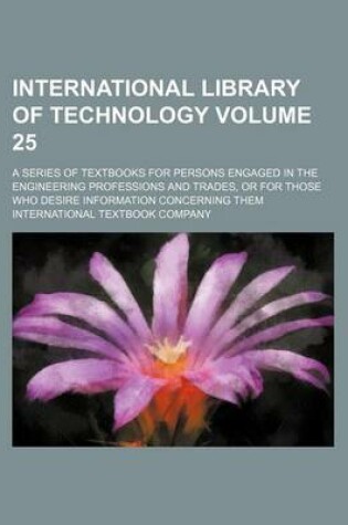 Cover of International Library of Technology Volume 25; A Series of Textbooks for Persons Engaged in the Engineering Professions and Trades, or for Those Who Desire Information Concerning Them