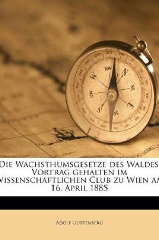 Cover of Die Wachsthumsgesetze Des Waldes. Vortrag Gehalten Im Wissenschaftlichen Club Zu Wien Am 16. April 1885