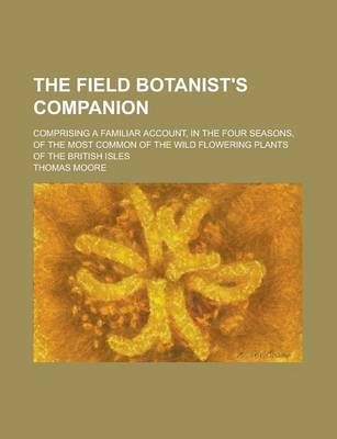 Book cover for The Field Botanist's Companion; Comprising a Familiar Account, in the Four Seasons, of the Most Common of the Wild Flowering Plants of the British Isles