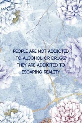 Cover of People Are not Addicted To Alcohol Or Drugs, They are Addicted To Escaping Reality