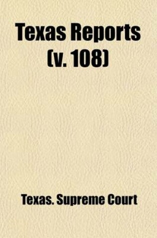 Cover of The Texas Reports (Volume 108); Cases Argued and Decided in the Supreme Court of the State of Texas