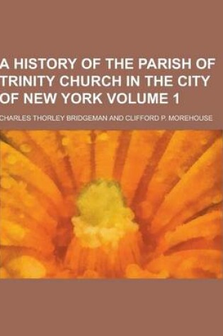 Cover of A History of the Parish of Trinity Church in the City of New York Volume 1