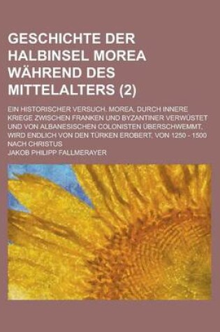 Cover of Geschichte Der Halbinsel Morea Wahrend Des Mittelalters; Ein Historischer Versuch. Morea, Durch Innere Kriege Zwischen Franken Und Byzantiner Verwuste