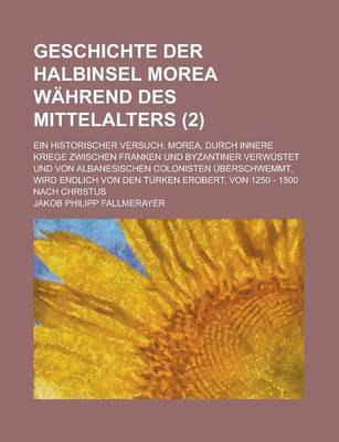 Book cover for Geschichte Der Halbinsel Morea Wahrend Des Mittelalters; Ein Historischer Versuch. Morea, Durch Innere Kriege Zwischen Franken Und Byzantiner Verwuste