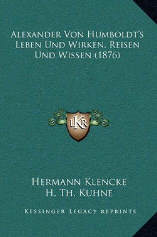Cover of Alexander Von Humboldt's Leben Und Wirken, Reisen Und Wissen (1876)