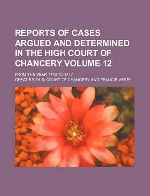 Book cover for Reports of Cases Argued and Determined in the High Court of Chancery Volume 12; From the Year 1789 to 1817