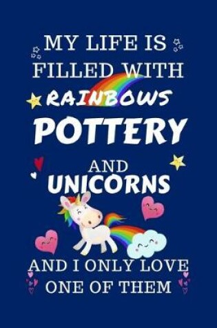 Cover of My Life Is Filled With Rainbows Pottery And Unicorns And I Only Love One Of Them