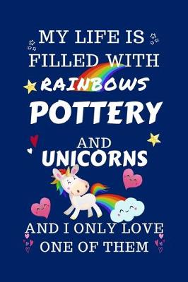 Book cover for My Life Is Filled With Rainbows Pottery And Unicorns And I Only Love One Of Them
