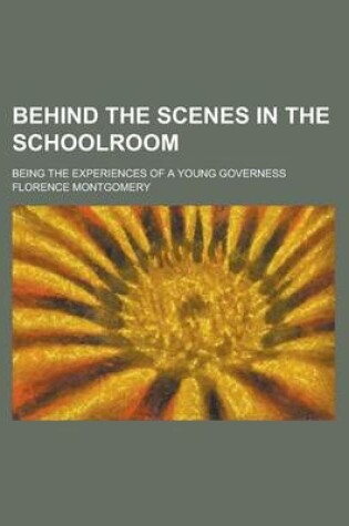 Cover of Behind the Scenes in the Schoolroom; Being the Experiences of a Young Governess