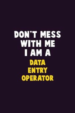 Cover of Don't Mess With Me, I Am A Data Entry Operator