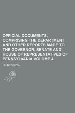 Cover of Official Documents, Comprising the Department and Other Reports Made to the Governor, Senate and House of Representatives of Pennsylvania Volume 4