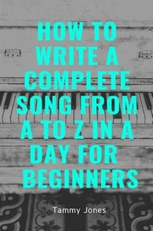 Cover of How to Write a Complete Song from A to Z in a Day for Beginners