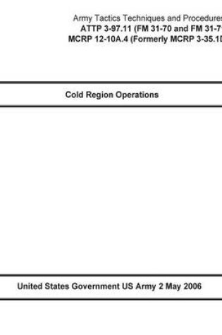 Cover of Army Tactics Techniques and Procedures ATTP 3-97.11 (FM 31-70 and FM 31-71) MCRP 12-10A.4 (Formerly MCRP 3-35.1D) Cold Region Operations 2 May 2006