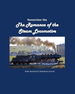 Book cover for Remember the Romance of the Steam Locomotive Wide Ruled 8x10 Notebook Journal