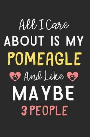 Cover of All I care about is my Pomeagle and like maybe 3 people