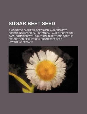 Book cover for Sugar Beet Seed; A Work for Farmers, Seedsmen, and Chemists, Containing Historical, Botanical, and Theoretical Data, Combined with Practical Directions for the Production of Superior Sugar Beet Seed