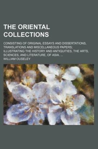 Cover of The Oriental Collections; Consisting of Original Essays and Dissertations, Translations and Miscellaneous Papers Illustrating the History and Antiquities, the Arts, Sciences, and Literature, of Asia.