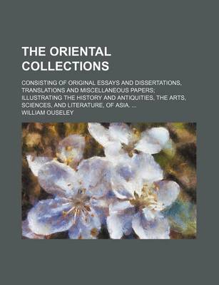 Book cover for The Oriental Collections; Consisting of Original Essays and Dissertations, Translations and Miscellaneous Papers Illustrating the History and Antiquities, the Arts, Sciences, and Literature, of Asia.