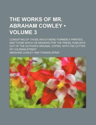 Book cover for The Works of Mr. Abraham Cowley (Volume 3); Consisting of Those Which Were Formerly Printed and Those Which He Design'd for the Press, Publish'd Out O