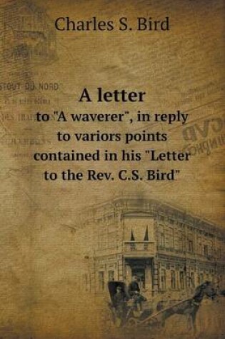 Cover of A Letter to A Waverer, in Reply to Variors Points Contained in His Letter to the REV. C.S. Bird