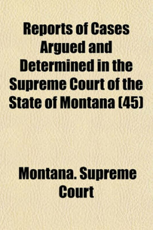 Cover of Reports of Cases Argued and Determined in the Supreme Court of the State of Montana (Volume 45)