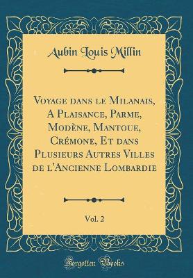 Book cover for Voyage dans le Milanais, A Plaisance, Parme, Modène, Mantoue, Crémone, Et dans Plusieurs Autres Villes de l'Ancienne Lombardie, Vol. 2 (Classic Reprint)