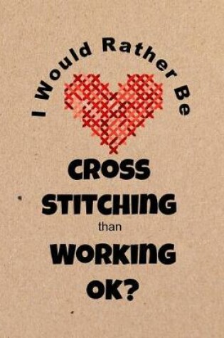 Cover of I Would Rather Be Cross Stitching Than Working Ok?