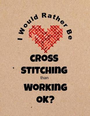 Book cover for I Would Rather Be Cross Stitching Than Working Ok?