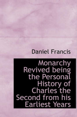 Cover of Monarchy Revived Being the Personal History of Charles the Second from His Earliest Years