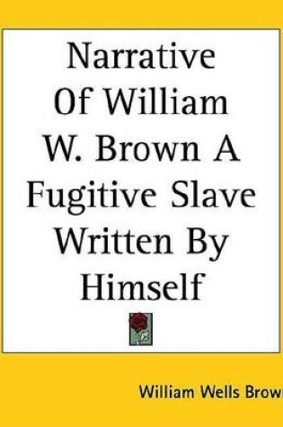 Cover of Narrative of William W. Brown a Fugitive Slave Written by Himself