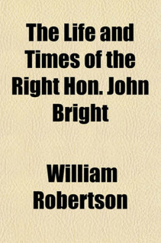 Cover of The Life and Times of the Right Hon. John Bright Volume 2