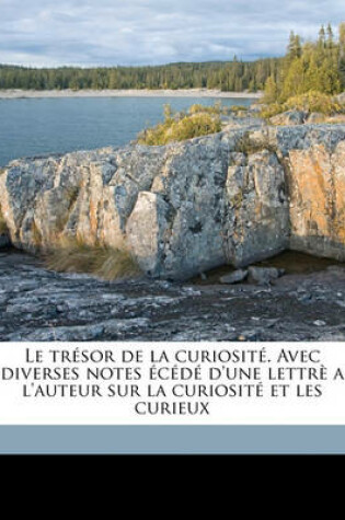 Cover of Le Tresor de La Curiosite. Avec Diverses Notes Ecede D'Une Lettre A L'Auteur Sur La Curiosite Et Les Curieux Volume 02
