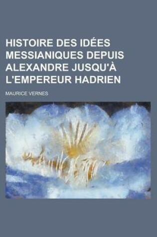 Cover of Histoire Des Idees Messianiques Depuis Alexandre Jusqu'a L'Empereur Hadrien