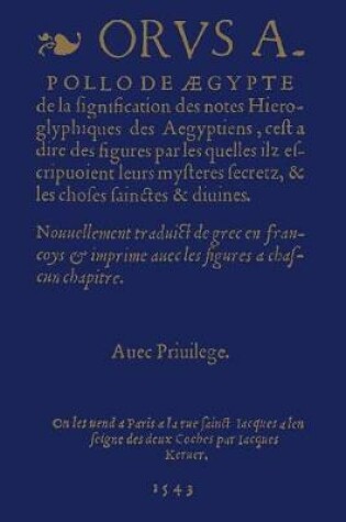 Cover of De La Signification Des Notes Hieroglyphiques Des Aegyptiens, C'est-a-Dire Des Figures Par Lesquelles Ilz Escripvoient Leurs Mysteres Secretz, Et Les Choses Sainctes & Divines. Nouvellement Traduit De Grec En Francoys Et Imprime Avec Les Figures