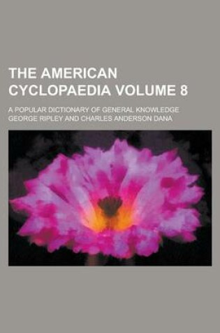 Cover of The American Cyclopaedia; A Popular Dictionary of General Knowledge Volume 8