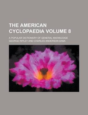 Book cover for The American Cyclopaedia; A Popular Dictionary of General Knowledge Volume 8