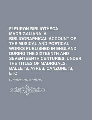 Book cover for Fleuron Bibliotheca Madrigaliana, a Bibliographical Account of the Musical and Poetical Works Published in England During the Sixteenth and Seventeenth Centuries, Under the Titles of Madrigals, Ballets, Ayres, Canzonets, Etc