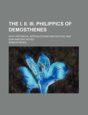 Book cover for The I. II. III. Philippics of Demosthenes; With Historical Introductions and Critical and Explanatory Notes