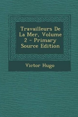 Cover of Travailleurs de La Mer, Volume 2 - Primary Source Edition