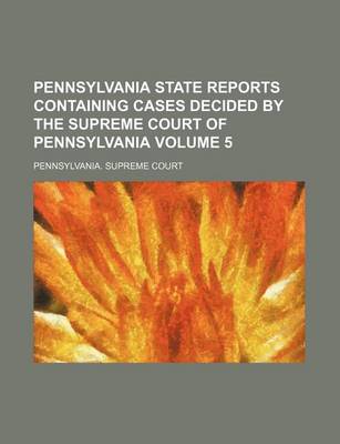 Book cover for Pennsylvania State Reports Containing Cases Decided by the Supreme Court of Pennsylvania Volume 5