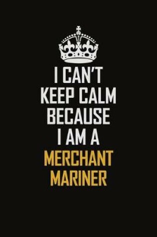 Cover of I Can't Keep Calm Because I Am A Merchant Mariner