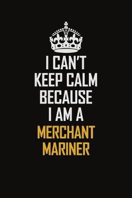 Book cover for I Can't Keep Calm Because I Am A Merchant Mariner