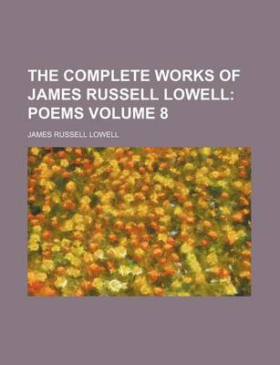 Book cover for The Complete Works of James Russell Lowell Volume 8; Poems