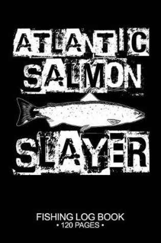 Cover of Atlantic Salmon Slayer Fishing Log Book 120 Pages